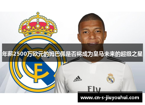 年薪2500万欧元的姆巴佩是否将成为皇马未来的超级之星