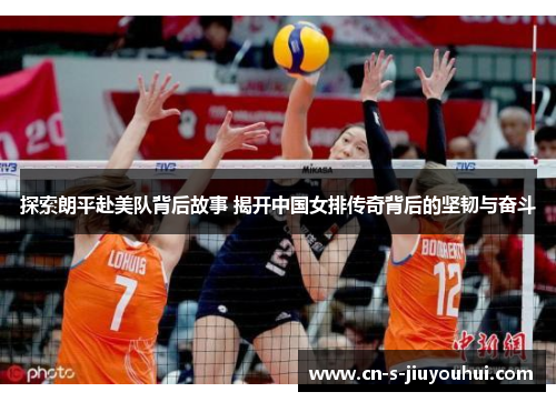 探索朗平赴美队背后故事 揭开中国女排传奇背后的坚韧与奋斗