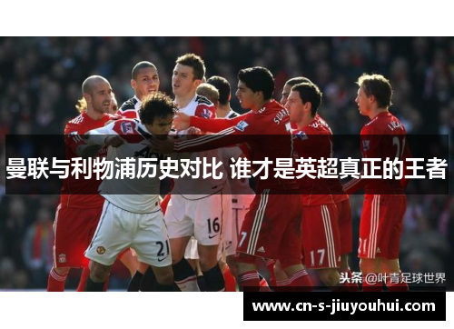 曼联与利物浦历史对比 谁才是英超真正的王者