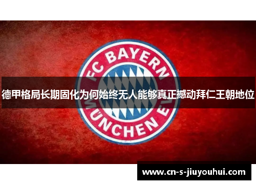 德甲格局长期固化为何始终无人能够真正撼动拜仁王朝地位