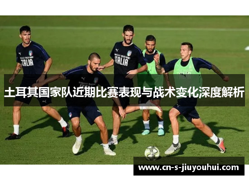 土耳其国家队近期比赛表现与战术变化深度解析