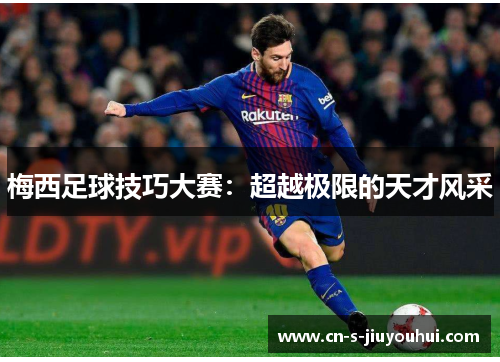 梅西足球技巧大赛：超越极限的天才风采