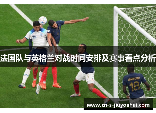 法国队与英格兰对战时间安排及赛事看点分析