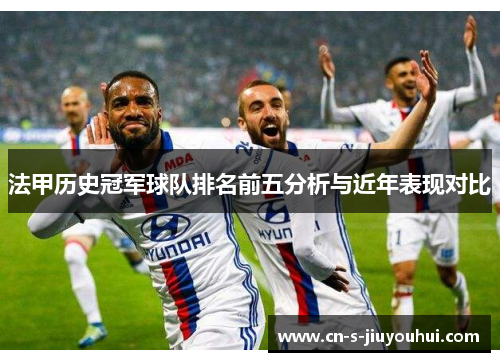 法甲历史冠军球队排名前五分析与近年表现对比