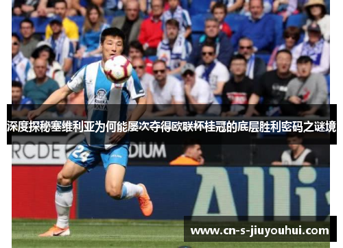 深度探秘塞维利亚为何能屡次夺得欧联杯桂冠的底层胜利密码之谜境