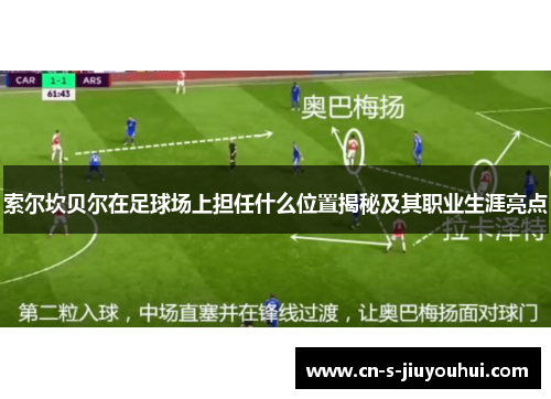 索尔坎贝尔在足球场上担任什么位置揭秘及其职业生涯亮点