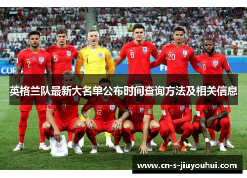 英格兰队最新大名单公布时间查询方法及相关信息