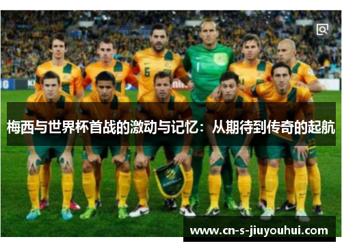梅西与世界杯首战的激动与记忆：从期待到传奇的起航