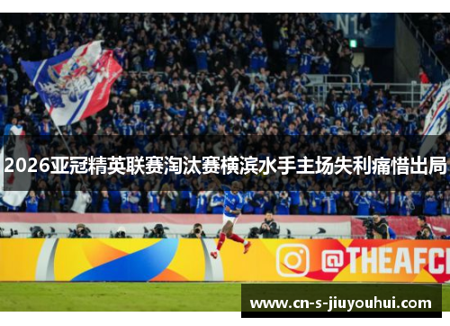 2026亚冠精英联赛淘汰赛横滨水手主场失利痛惜出局