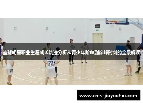 篮球明星职业生涯成长轨迹分析从青少年阶段到巅峰时刻的全景解读