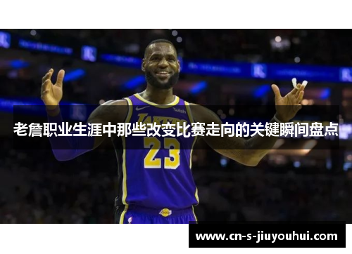 老詹职业生涯中那些改变比赛走向的关键瞬间盘点