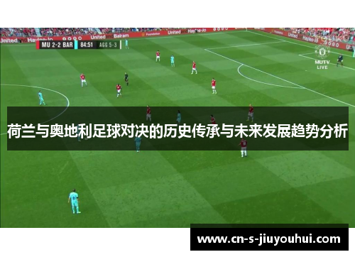 荷兰与奥地利足球对决的历史传承与未来发展趋势分析