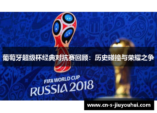 葡萄牙超级杯经典对抗赛回顾：历史碰撞与荣耀之争