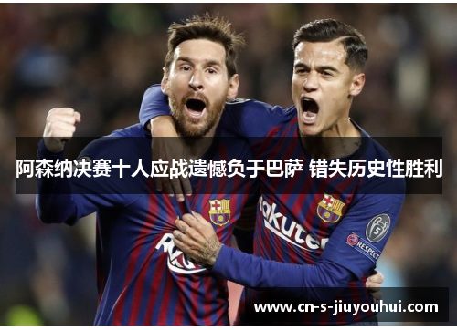 阿森纳决赛十人应战遗憾负于巴萨 错失历史性胜利